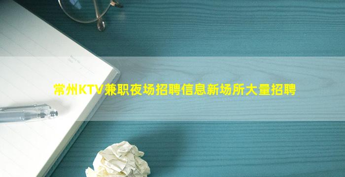 常州KTV兼职夜场招聘信息新场所大量招聘
