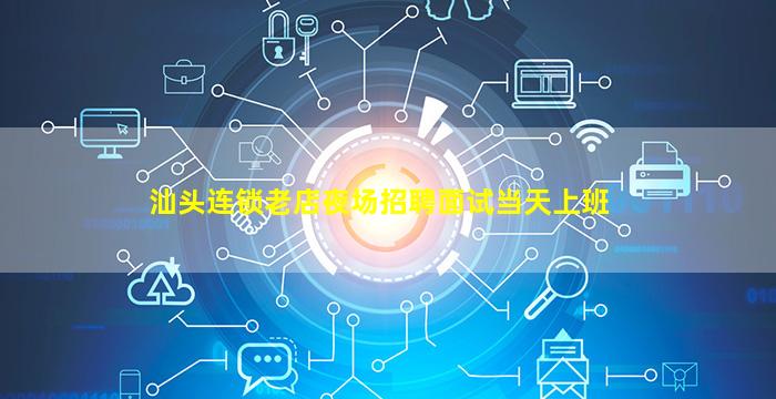 汕头连锁老店夜场招聘面试当天上班