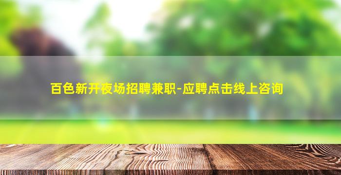 百色新开夜场招聘兼职-应聘点击线上咨询